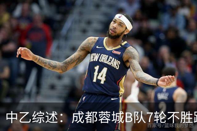 中乙综述：成都蓉城B队7轮不胜距保级线2分，温州惨败保级堪忧