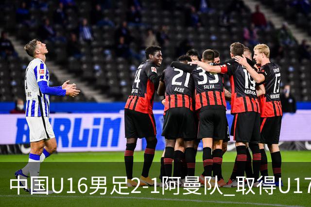 中国U16男足2-1阿曼队 取得U17海湾杯两连胜