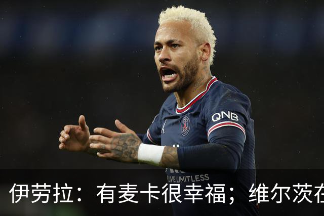 伊劳拉：有麦卡很幸福；维尔茨在下半场给了我们极强的掌控力