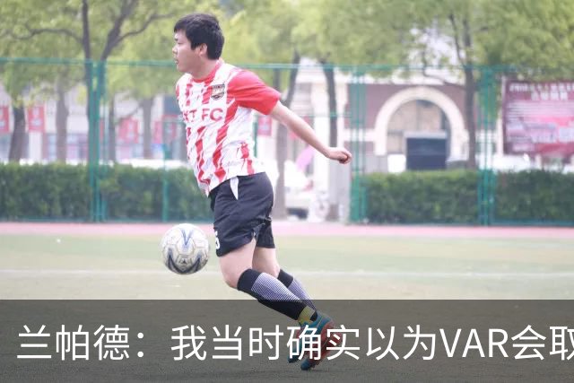 兰帕德：我当时确实以为VAR会取消马尔穆什的进球