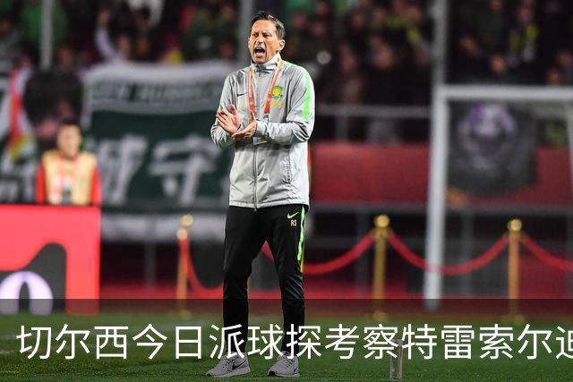 切尔西今日派球探考察特雷索尔迪，曼城或加入争夺