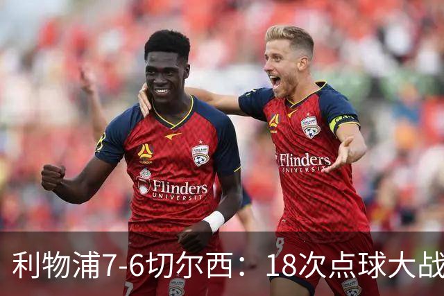 利物浦7-6切尔西：18次点球大战解析福法纳致命失误