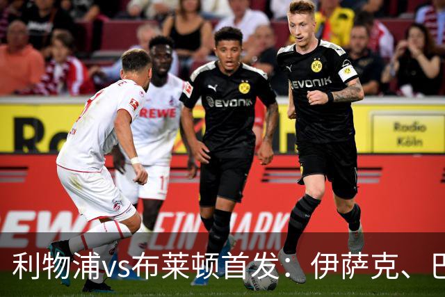 利物浦vs布莱顿首发：伊萨克、巴尔科拉先发，维尔茨、阿劳霍出战