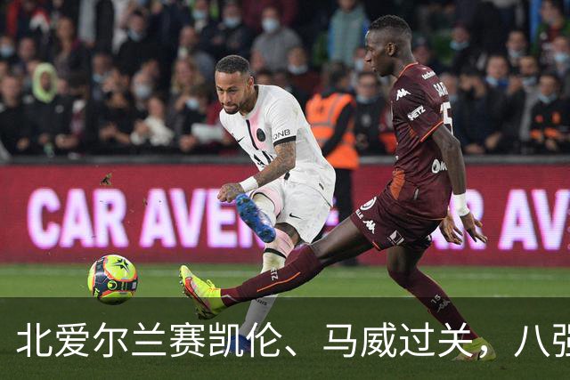 北爱尔兰赛凯伦、马威过关，八强威尔士苏格兰各两席，英格兰四人