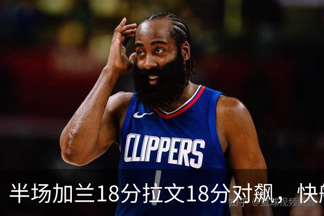 半场加兰18分拉文18分对飙，快船领先国王7分