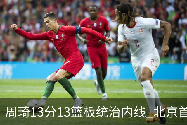 周琦13分13篮板统治内线 北京首钢103-92力克山东豪取五连胜