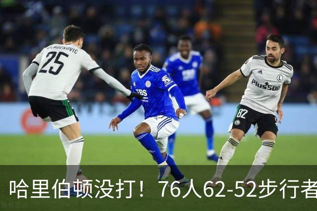 哈里伯顿没打！76人62-52步行者，看数据：他是头号功臣！
