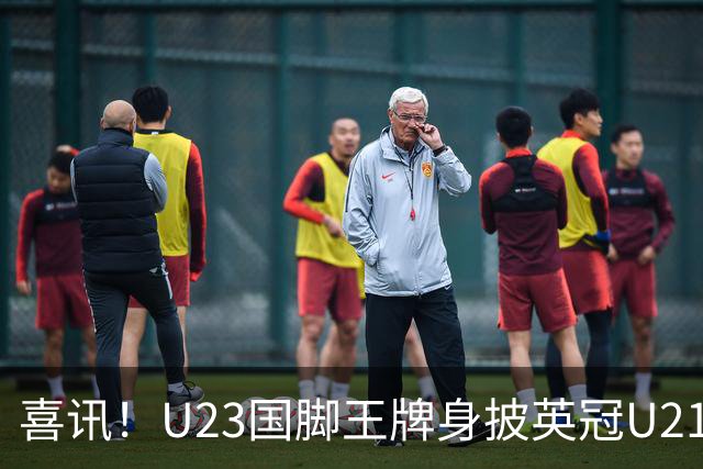 喜讯！U23国脚王牌身披英冠U21梯队十号核心战袍亮相，值得期待