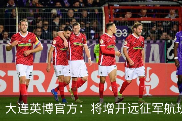 大连英博官方：将增开远征军航班，客场票数量正在协商