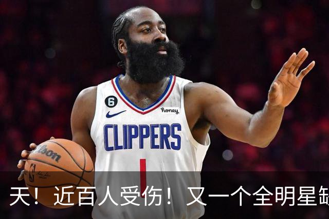 天！近百人受伤！又一个全明星缺阵4周！