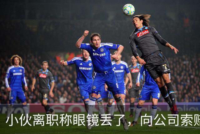 小伙离职称眼镜丢了，向公司索赔原价，老板娘提4问让他哑口无言