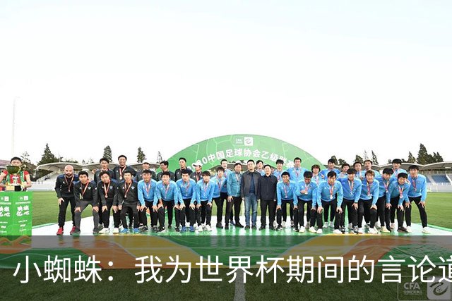 小蜘蛛：我为世界杯期间的言论道歉，换作我是球迷也会生气
