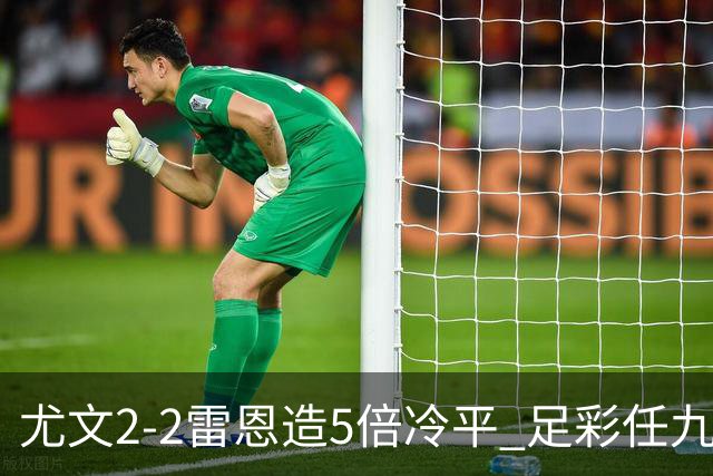 尤文2-2雷恩造5倍冷平 足彩任九开4893注2187元