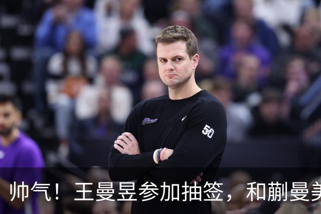 帅气！王曼昱参加抽签，和蒯曼美和上半区，孙颖莎早田陈幸同大迪下半区