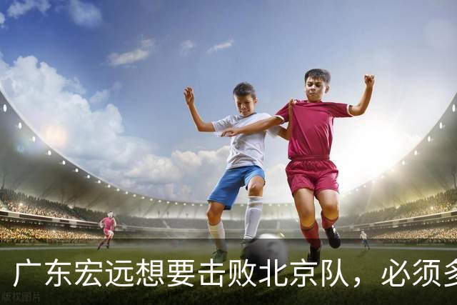 广东宏远想要击败北京队，必须多用三人，少用两人