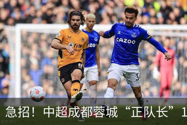 急招！中超成都蓉城“正队长”1名，待遇从优