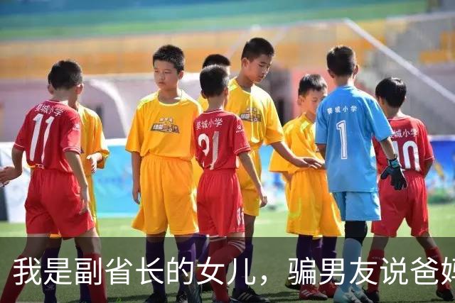 我是副省长的女儿，骗男友说爸妈是教书的，去他家吃饭主座竟坐着省委书记，他微微一笑：小丫头，可把我们骗惨了