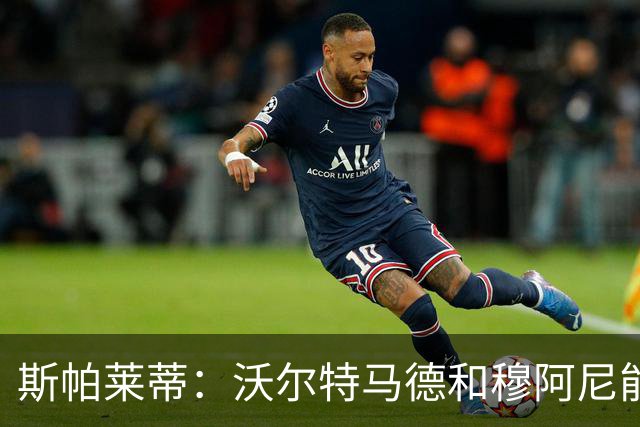 斯帕莱蒂：沃尔特马德和穆阿尼能共存并形成联动，但还有提升空间