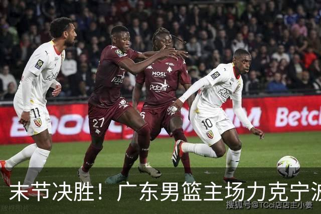 末节决胜！广东男篮主场力克宁波收获两连胜
