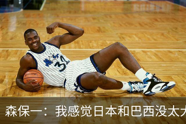 森保一：我感觉日本和巴西没太大差距，他们一对一突破高一档