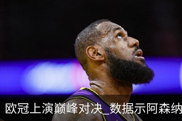 欧冠上演巅峰对决 数据示阿森纳难破安联魔咒