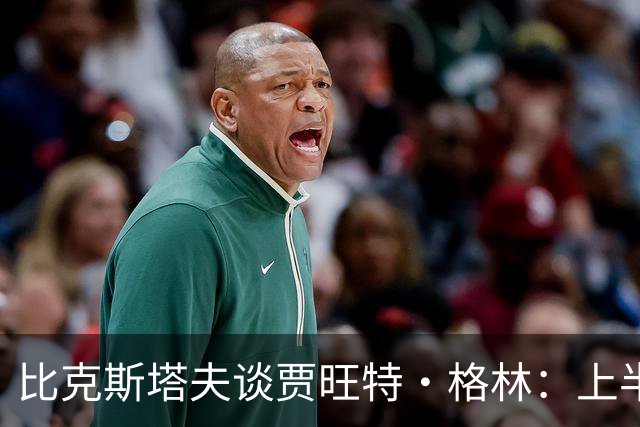 比克斯塔夫谈贾旺特·格林：上半场没打也不抱怨 他总能带来能量