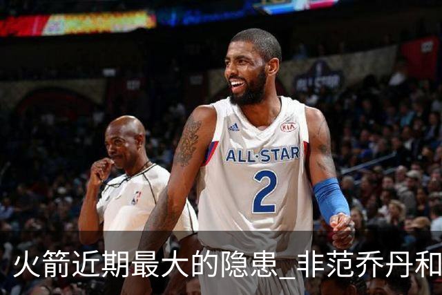 火箭近期最大的隐患 非范乔丹和斯玛特短暂缺阵 而是此位置出现真空