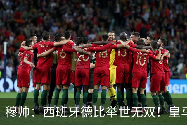 穆帅：西班牙德比举世无双！皇马赢球是球员功劳，皇马输球就该教练受批评