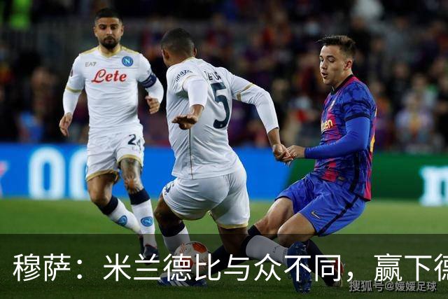 穆萨：米兰德比与众不同，赢下德比战感觉就像赢得一座奖杯