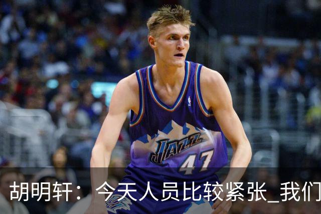 胡明轩：今天人员比较紧张 我们大家没有放弃&拧成了一股绳