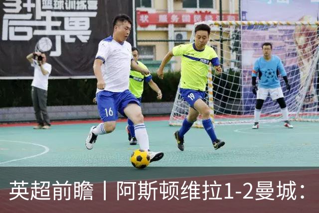 英超前瞻丨阿斯顿维拉1-2曼城：英超全胜的领头羊，碰到苦主了