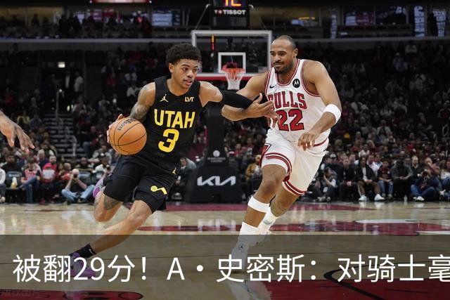 被翻29分！A·史密斯：对骑士毫无信心，季后赛注定回家钓鱼