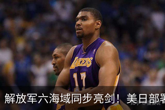 解放军六海域同步亮剑！美日部署反舰装备，东风26紧急出动？