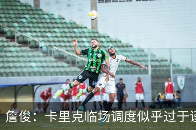 詹俊：卡里克临场调度似乎过于谨慎，估计满足于拿到1分