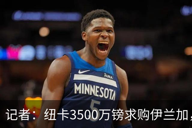 记者：纽卡3500万镑求购伊兰加，遭森林拒绝