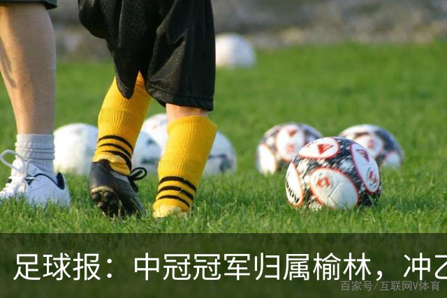 足球报：中冠冠军归属榆林，冲乙和冲甲白热化