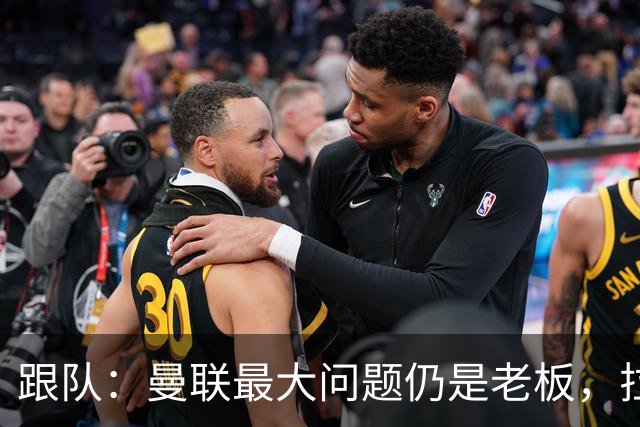跟队：曼联最大问题仍是老板，拉爵和格雷泽一样进欧冠就收紧钱袋