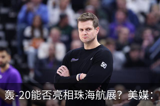 轰-20能否亮相珠海航展？美媒：质疑项目陷入停滞？