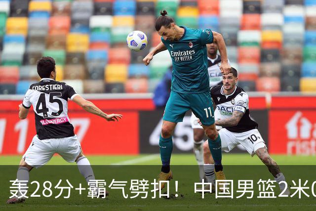 轰28分+霸气劈扣！中国男篮2米05王牌崛起：世预赛郭士强重用他？