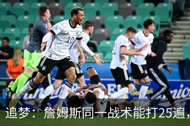 追梦：詹姆斯同一战术能打25遍，从不厌倦正确打法