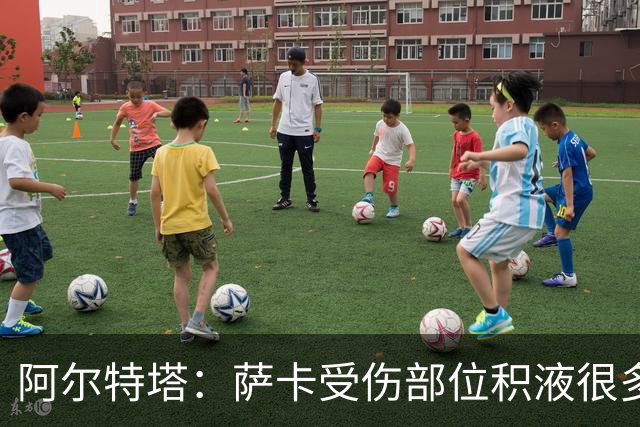 阿尔特塔：萨卡受伤部位积液很多，还需要进一步检查评估