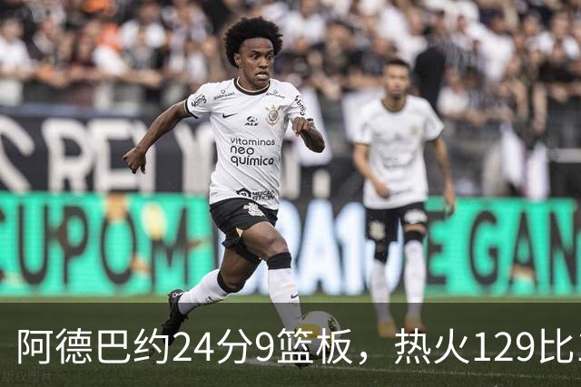 阿德巴约24分9篮板，热火129比117送老鹰赛季首败