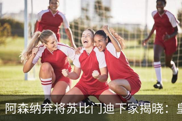 阿森纳弃将苏比门迪下家揭晓：皇马成唯一破局之选