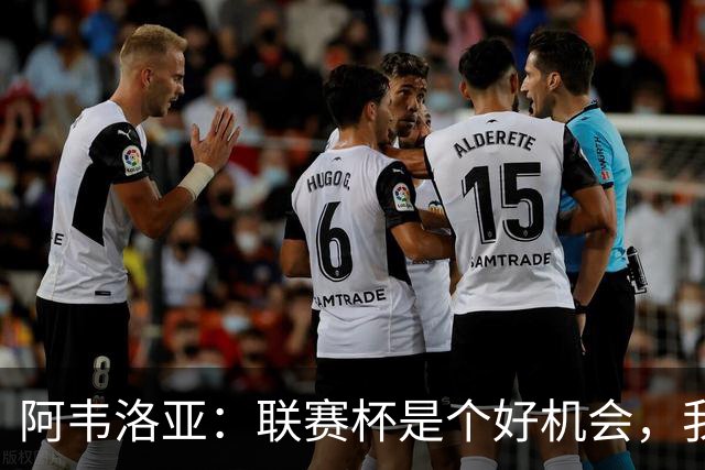 阿韦洛亚：联赛杯是个好机会，我们离决赛已经不远了