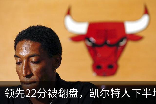 领先22分被翻盘，凯尔特人下半场净负21分