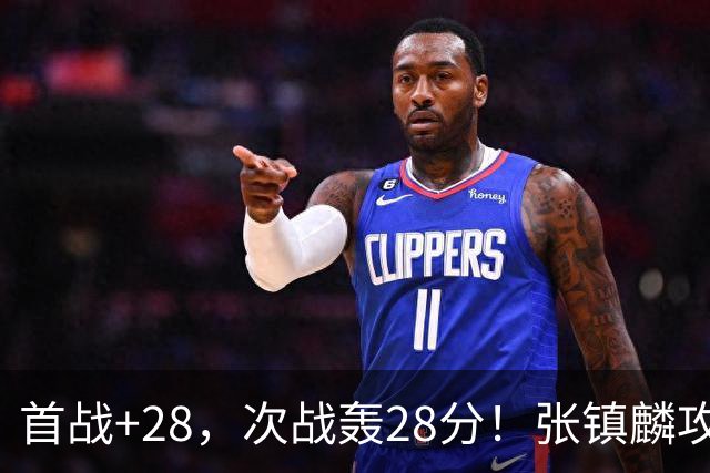 首战+28，次战轰28分！张镇麟攻防抢镜，难怪上海愿给四年顶薪
