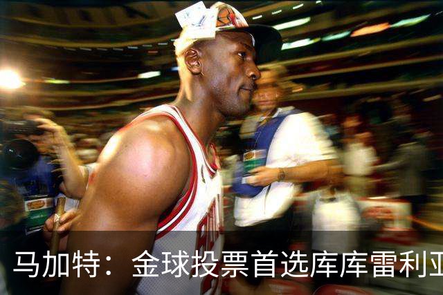 马加特：金球投票首选库库雷利亚，他是一名世界级左后卫