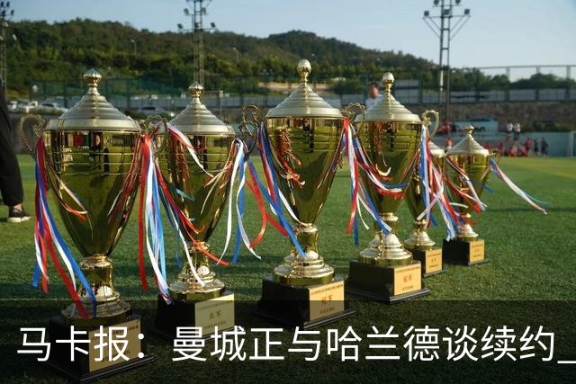 马卡报：曼城正与哈兰德谈续约 若成将成英超顶薪