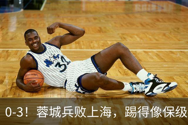 0-3！蓉城兵败上海，踢得像保级队，乌龙球+超远吊射，颜骏凌神扑