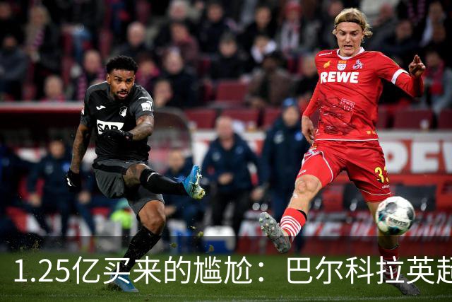1.25亿买来的尴尬：巴尔科拉英超低迷真相